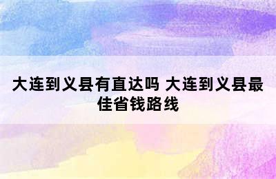 大连到义县有直达吗 大连到义县最佳省钱路线